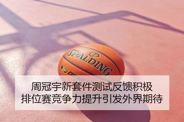 周冠宇新套件测试反馈积极 排位赛竞争力提升引发外界期待